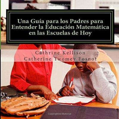 Una Guia para los Padres para Entender la Educacion Matematica en las Escuelas d Hoy (Spanish Edition)